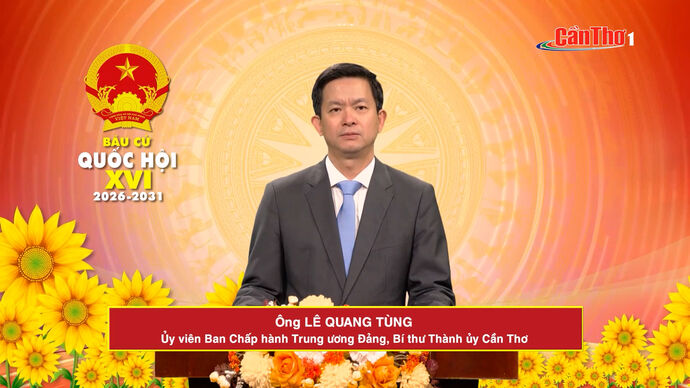 Chương trình hành động ứng cử viên Đại biểu Quốc hội khóa XVI - Ông Lê Quang Tùng, Ủy viên Ban Chấp hành Trung ương Đảng, Bí thư Thành ủy Cần Thơ