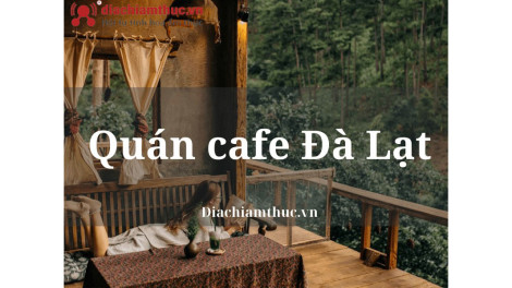 Cùng tìm kiếm những quán cafe Đà Lạt đẹp thu hút tại Địa Chỉ Ẩm Thực