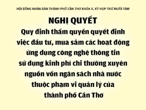 NGHỊ QUYẾTQuy định thẩm quyền quyết định việc đầu tư, mua sắm các hoạt động ứng dụng công nghệ thông tin sử dụng kinh phí chi thường xuyên nguồn vốn ngân sách nhà nước thuộc phạm vi quản lý của thành phố Cần Thơ