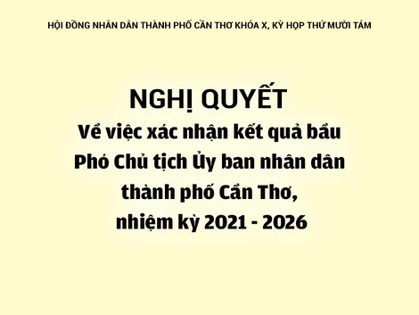 NGHỊ QUYẾTVề việc xác nhận kết quả bầu Phó Chủ tịch Ủy ban nhân dân thành phố Cần Thơ, nhiệm kỳ 2021 - 2026