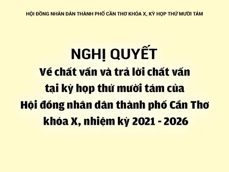 NGHỊ QUYẾTVề chất vấn và trả lời chất vấn tại kỳ họp thứ mười tám của Hội đồng nhân dân thành phố Cần Thơ khóa X, nhiệm kỳ 2021 - 2026